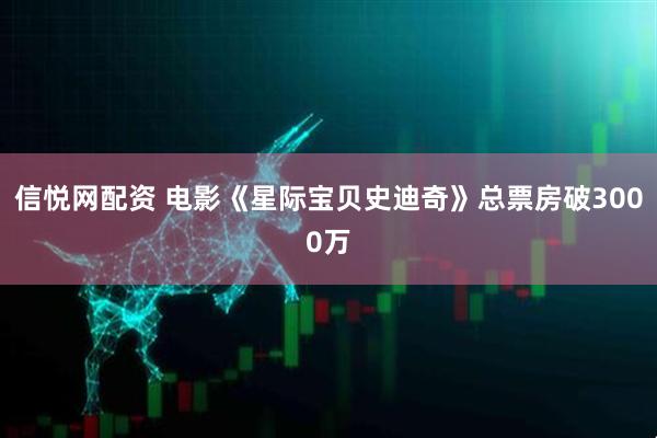 信悦网配资 电影《星际宝贝史迪奇》总票房破3000万