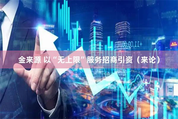 金来源 以“无上限”服务招商引资（来论）