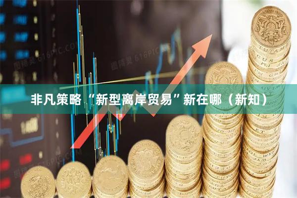 非凡策略 “新型离岸贸易”新在哪（新知）