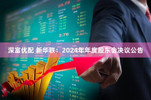 深富优配 新华联：2024年年度股东会决议公告