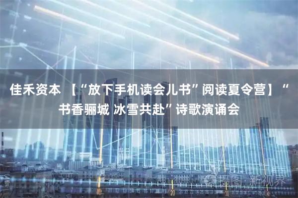佳禾资本 【“放下手机读会儿书”阅读夏令营】“书香骊城 冰雪共赴”诗歌演诵会