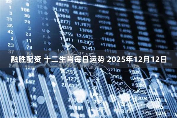 融胜配资 十二生肖每日运势 2025年12月12日