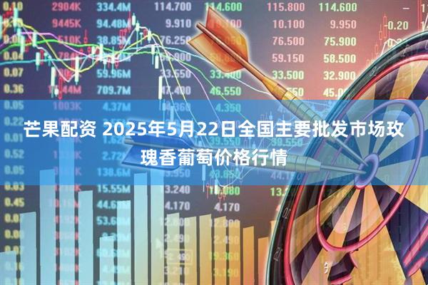 芒果配资 2025年5月22日全国主要批发市场玫瑰香葡萄价格行情