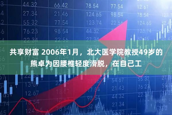 共享财富 2006年1月,北大医学院教授49岁的熊卓为因腰椎轻度滑脱,在自己工