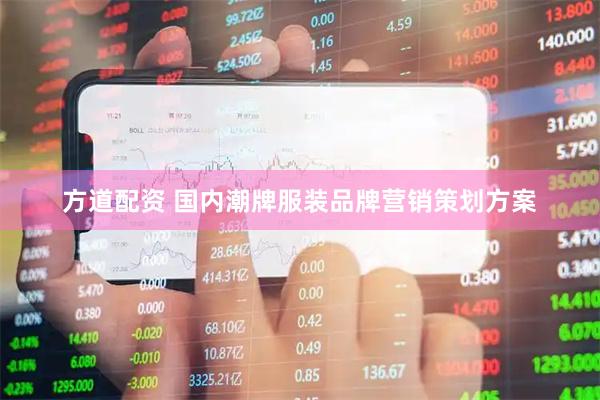 方道配资 国内潮牌服装品牌营销策划方案
