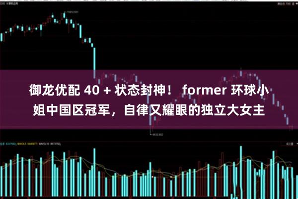 御龙优配 40 + 状态封神！ former 环球小姐中国区冠军，自律又耀眼的独立大女主